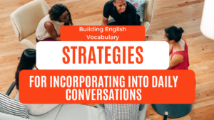 Read more about the article Building Vocabulary : Strategies for Incorporating New English vocabulary into daily conversations